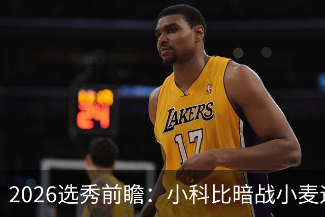 2026选秀前瞻：小科比暗战小麦迪 状元三选一？